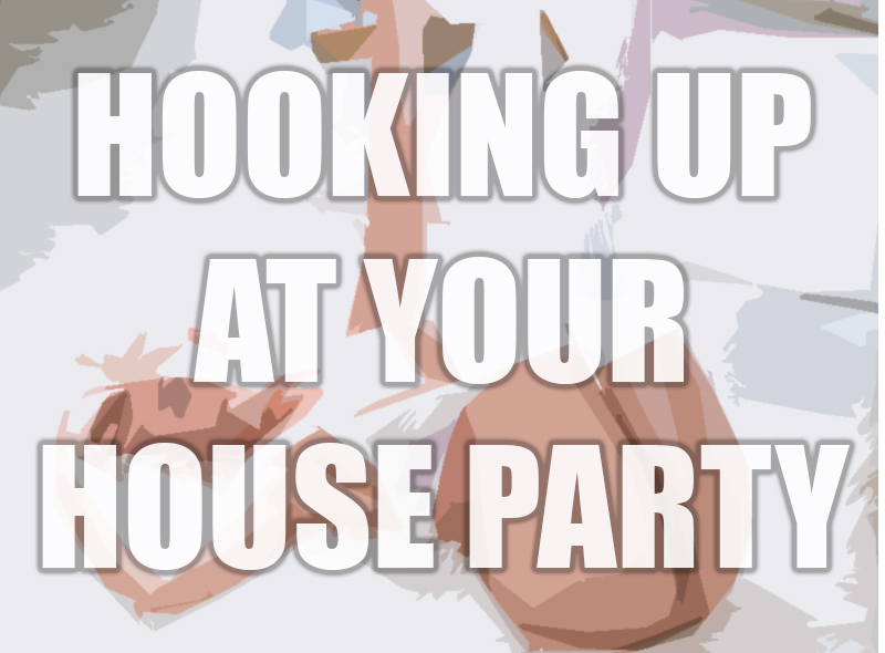 HOW TO HOOK UP AT YOUR HOUSE PARTY