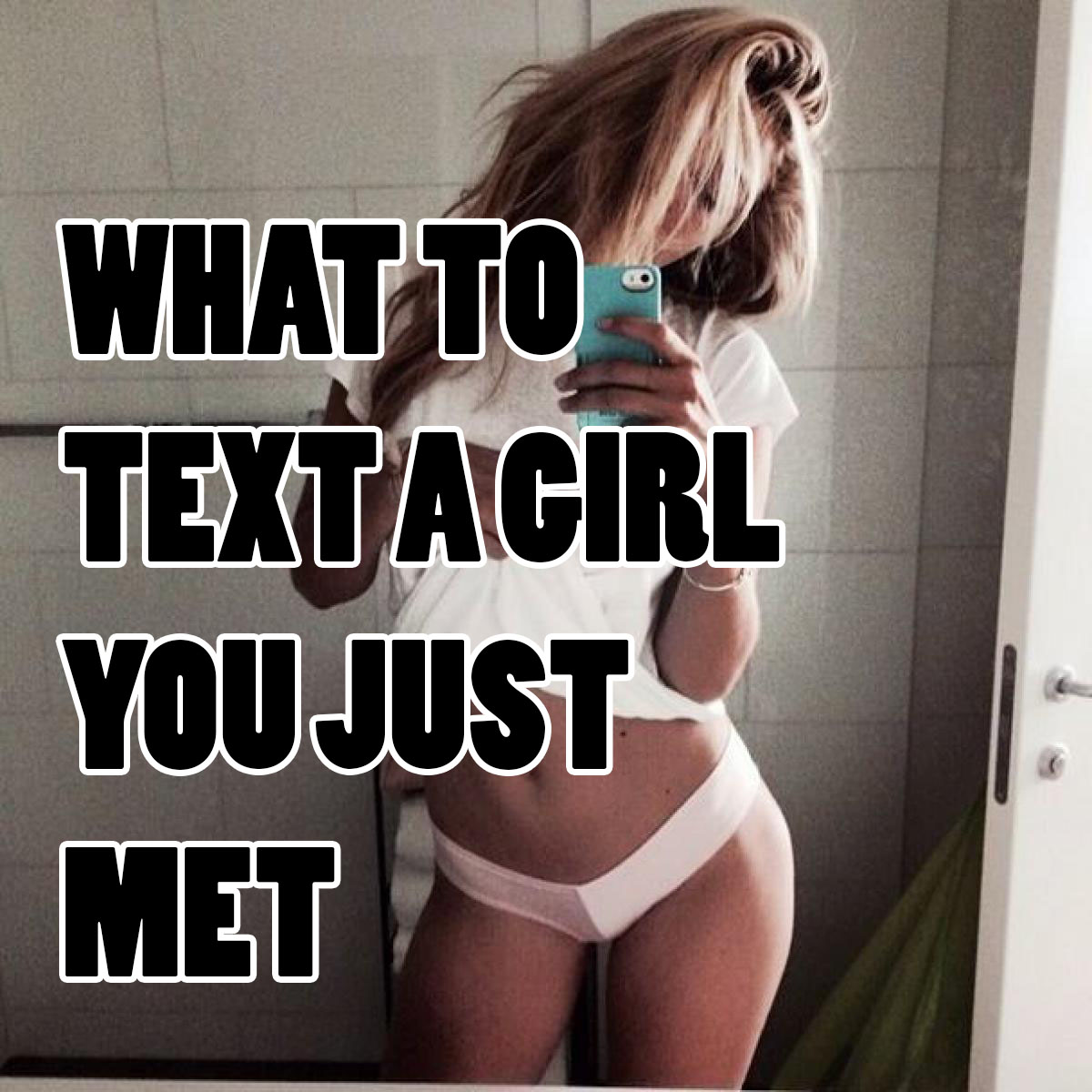 WHAT TO TEXT A GIRL YOU JUST MET